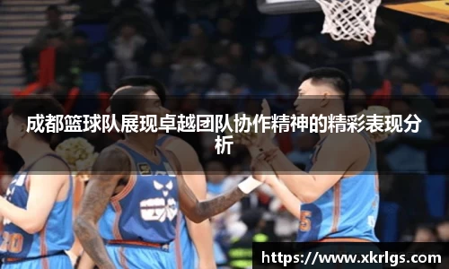 成都篮球队展现卓越团队协作精神的精彩表现分析