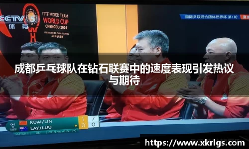 成都乒乓球队在钻石联赛中的速度表现引发热议与期待