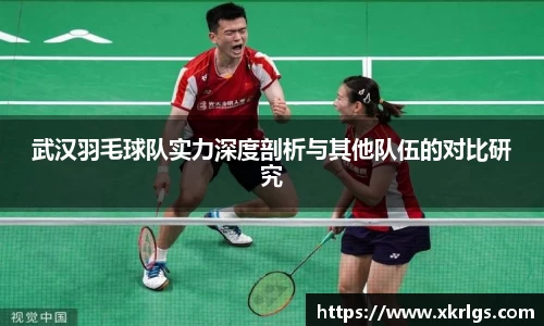 武汉羽毛球队实力深度剖析与其他队伍的对比研究