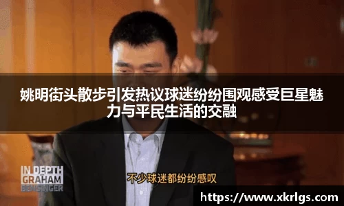 姚明街头散步引发热议球迷纷纷围观感受巨星魅力与平民生活的交融