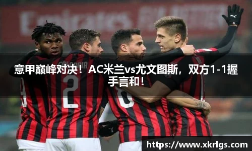 意甲巅峰对决！AC米兰vs尤文图斯，双方1-1握手言和！