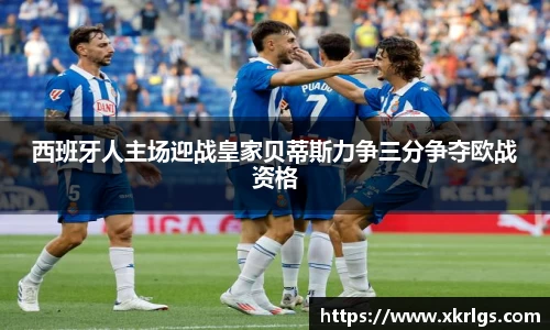 西班牙人主场迎战皇家贝蒂斯力争三分争夺欧战资格