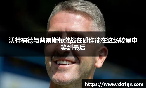 沃特福德与普雷斯顿激战在即谁能在这场较量中笑到最后