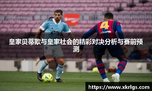 皇家贝蒂欺与皇家社会的精彩对决分析与赛前预测