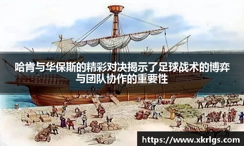 哈肯与华保斯的精彩对决揭示了足球战术的博弈与团队协作的重要性