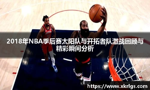 2018年NBA季后赛太阳队与开拓者队激战回顾与精彩瞬间分析