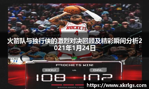 火箭队与独行侠的激烈对决回顾及精彩瞬间分析2021年1月24日