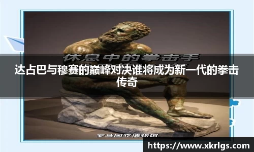 达占巴与穆赛的巅峰对决谁将成为新一代的拳击传奇