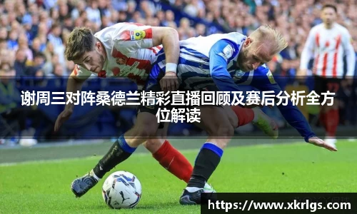 谢周三对阵桑德兰精彩直播回顾及赛后分析全方位解读