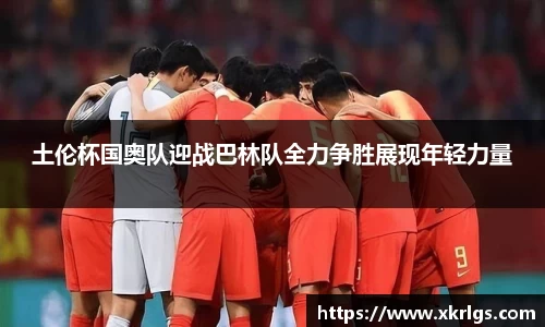 土伦杯国奥队迎战巴林队全力争胜展现年轻力量