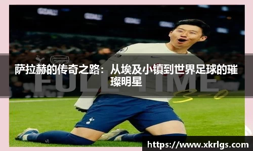 萨拉赫的传奇之路：从埃及小镇到世界足球的璀璨明星