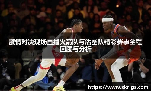 激情对决现场直播火箭队与活塞队精彩赛事全程回顾与分析