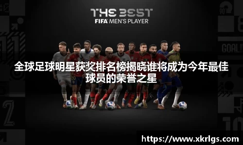 全球足球明星获奖排名榜揭晓谁将成为今年最佳球员的荣誉之星
